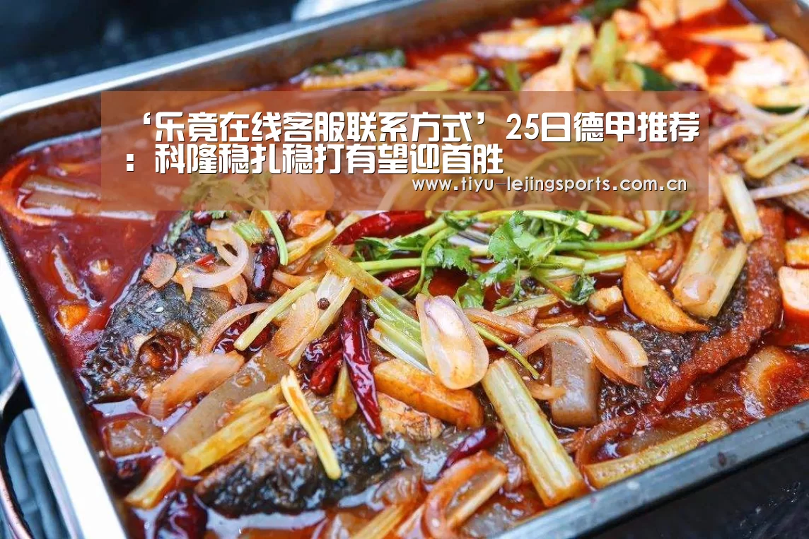 ‘乐竟在线客服联系方式’25日德甲推荐:科隆稳扎稳打有望迎首胜(图2) 乐竟官网注册